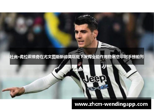 杜尚·弗拉霍维奇在尤文图斯新帅莫塔麾下发挥全能作用稳居意甲射手榜前列