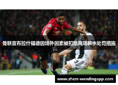 曼联宣布拉什福德因场外因素被扣除两周薪水处罚措施