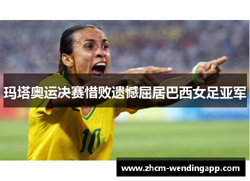 玛塔奥运决赛惜败遗憾屈居巴西女足亚军