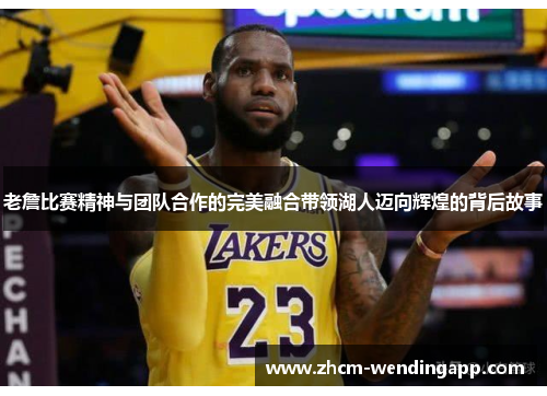 老詹比赛精神与团队合作的完美融合带领湖人迈向辉煌的背后故事