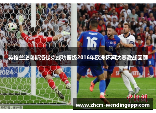 英格兰逆袭斯洛伐克成功晋级2016年欧洲杯淘汰赛激战回顾