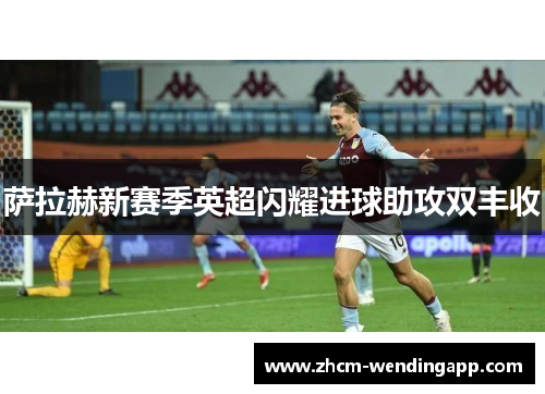 萨拉赫新赛季英超闪耀进球助攻双丰收